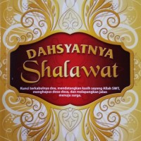 Dahsyatnya Shalawat: kunci terkabulnya doa, mendatangkan kasih sayang Allah swt, menghapus dosa-dosa, dan melapangkan jalan menuju surga