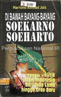 Di bawah bayang-bayang Soekarno Soeharto : tragedi politik Islam Indonesia dari orde lama hingga orde baru