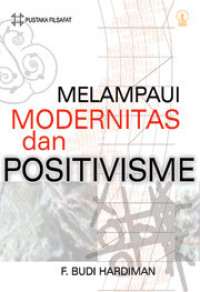 Melampaui Positivisme dan  Modernitas ; diskursus filosofis tentang metode ilmiah dan problem modernitas / F. Budi Hardiman