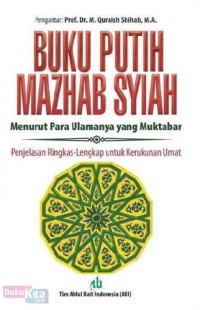 Buku putih mazhab syiah menurut para ulamanya yang muktabar : penjalasan ringkas-lengkap untuk kerukunan umat