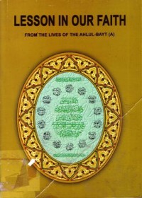 Lesson in our faith : from the lives of the ahlul-bayt (a)