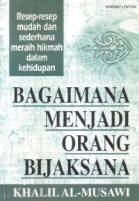 Bagaimana menjadi orang bijaksana : resep-resep mudah dan sederhana meraih hikmah dalam kehidupan