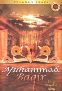 Teladan abadi : Muhammad Baqir sang pemilah ilmu