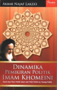 Dinamika pemikiran politik imam Khomeini : studi atas teori politik Islam dari fikih politik ke teologi politik