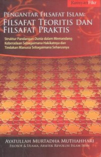Pengantar filsafat Islam, filsafat teoritis dan filsafat praktis : struktur pandangan dunia dalam memandang keberadaan sebagaimana hakikatnya dan tindakan manusia sebagaimana seharusnya