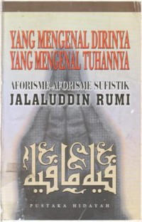 Yang mengenal dirinya yang mengenal Tuhannya : aforisme-aforisme sufistik Jalaluddin Rumi