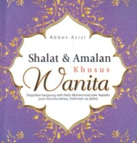 Shalat dan amalan khusus wanita : diajarkan langsung oleh nabi Muhammad SAW kepada putri tercinta beliau fathimah az-Zahra