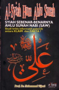 Al-syi'ah hum ahlu sunnah syiah sebenar-benarnya ahlu sunah Nabi (saw) : studi kritis informatif polemik antara klaim dan fakta?