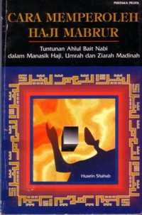 Cara memperoleh haji mabrur : tuntunan ahlul bait Nabi dalam manasik haji,umrah dan ziarah madinah
