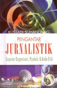 Pengantar jurnalistik : seputar organisasi,produk,dan kode etik