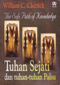 The sufi path of knowledge : tuhan sejati dan tuhan-tuhan palsu