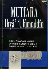 Mutiara Ihya Ulumuddin : ringkasan yang ditulis sendiri oleh sang hujjatul Islam