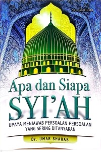 Apa dan Siapa Syi'ah: Upaya Menjawab Persoalan-Persoalan Yang Sering Ditanyakan