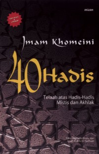 40 Hadis Nabi Saw: Telaah Imam Khomeini atas hadis-hadis mistis dan akhlak (Edisi Lengkap)