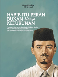 Habib Itu Peran Bukan Hanya Keturunan: Perjalanan hidup dan pemikiran Husein Abubakar Alhabsyi Pahlawan Konstituante yang terlupana dari perjuangan politik menuju pembinaan umat